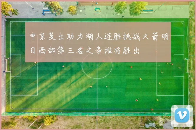 申京复出助力湖人连胜挑战火箭明日西部第三名之争谁将胜出
