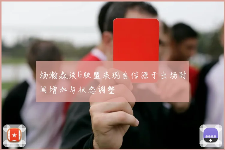 杨瀚森谈G联盟表现自信源于出场时间增加与状态调整