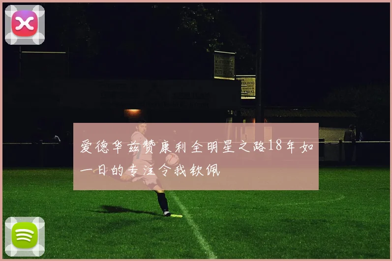 爱德华兹赞康利全明星之路18年如一日的专注令我钦佩