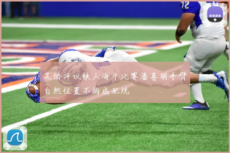足协评议铁人海牛比赛潘喜明手臂自然位置不构成犯规