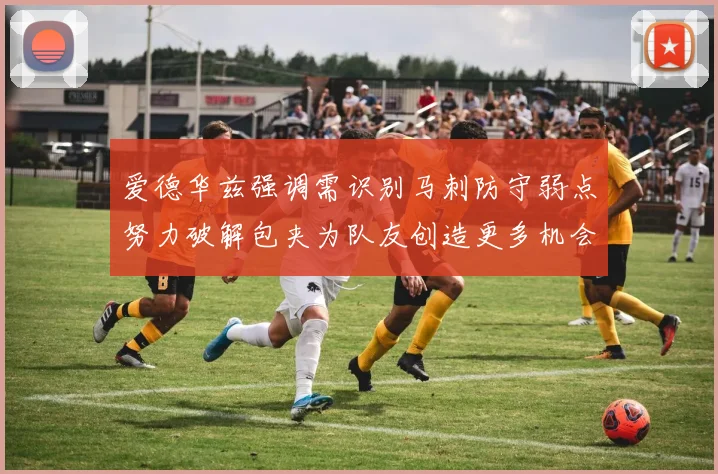 爱德华兹强调需识别马刺防守弱点努力破解包夹为队友创造更多机会