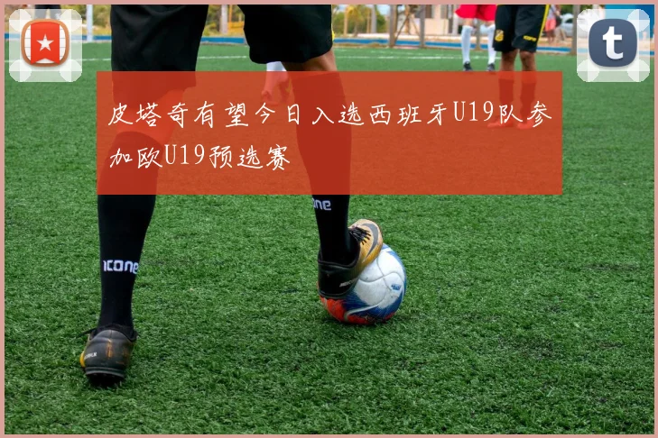 皮塔奇有望今日入选西班牙U19队参加欧U19预选赛