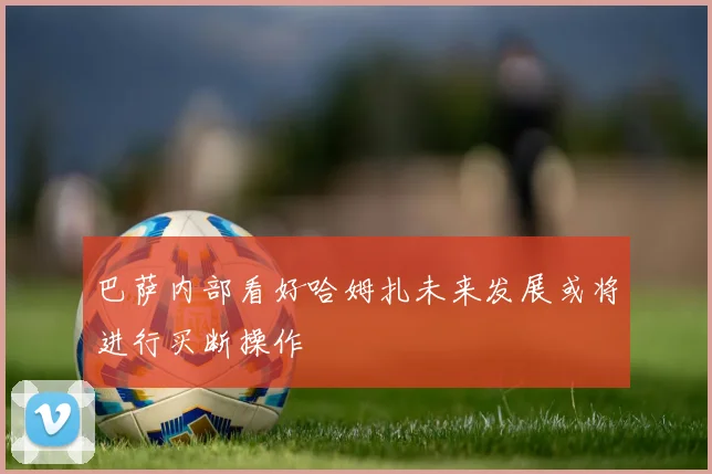 巴萨内部看好哈姆扎未来发展或将进行买断操作