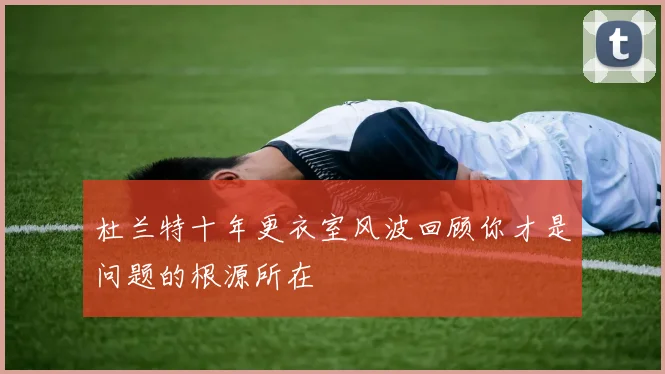 杜兰特十年更衣室风波回顾你才是问题的根源所在