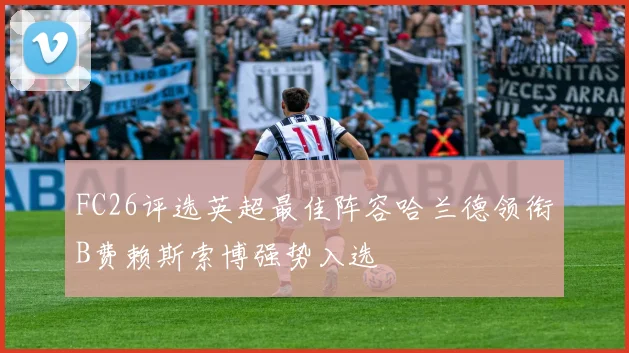 FC26评选英超最佳阵容哈兰德领衔B费赖斯索博强势入选
