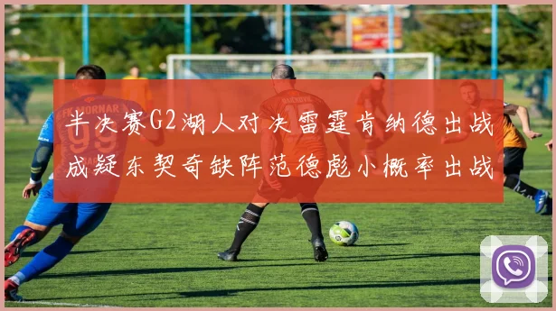 半决赛G2湖人对决雷霆肯纳德出战成疑东契奇缺阵范德彪小概率出战