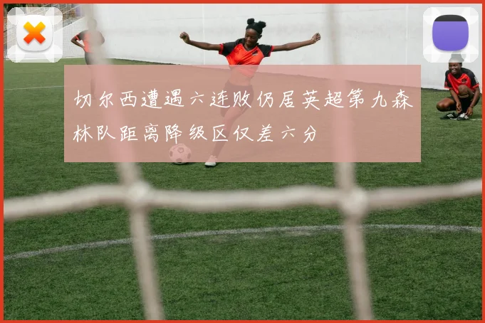 切尔西遭遇六连败仍居英超第九森林队距离降级区仅差六分